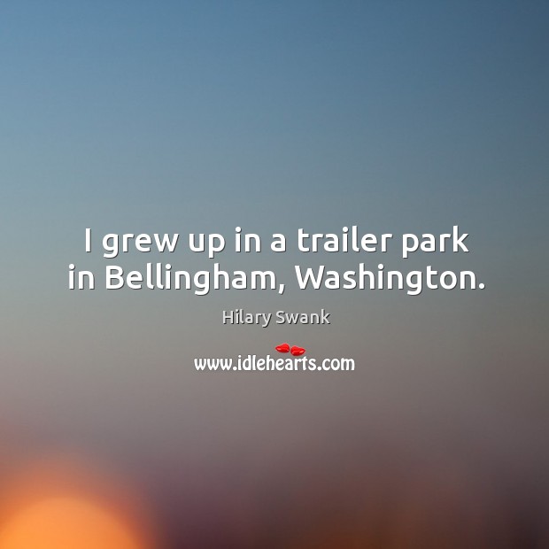 I grew up in a trailer park in bellingham, washington. Image