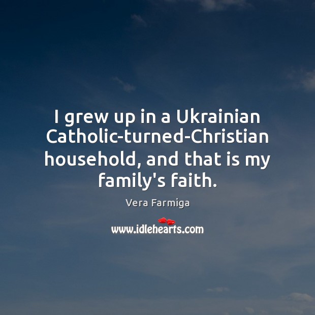 I grew up in a Ukrainian Catholic-turned-Christian household, and that is my Vera Farmiga Picture Quote