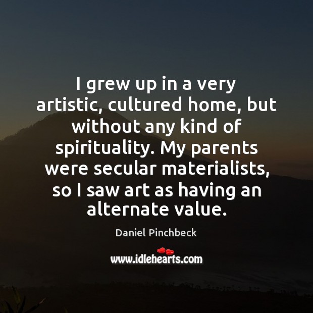 I grew up in a very artistic, cultured home, but without any Daniel Pinchbeck Picture Quote