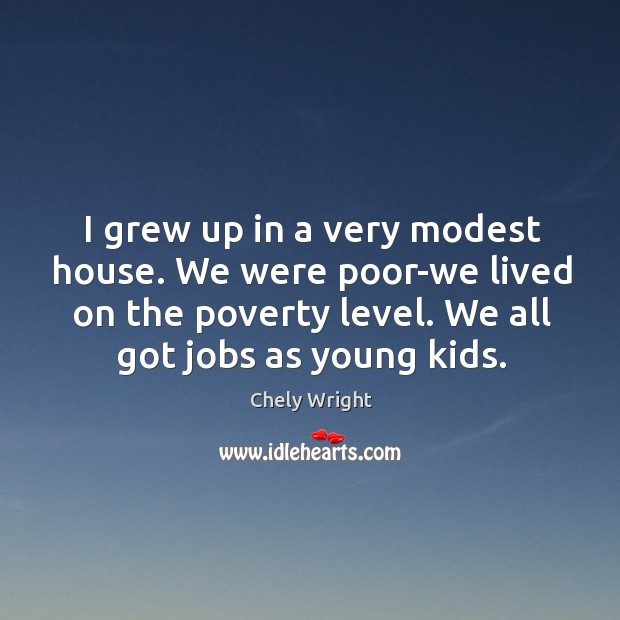 I grew up in a very modest house. We were poor-we lived on the poverty level. Image