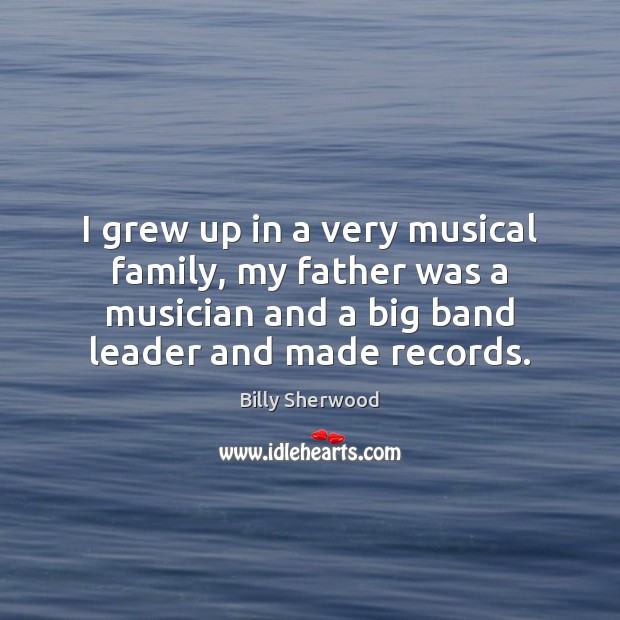 I grew up in a very musical family, my father was a Billy Sherwood Picture Quote