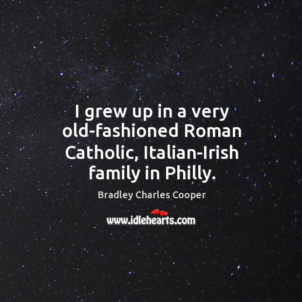 I grew up in a very old-fashioned roman catholic, italian-irish family in philly. Bradley Charles Cooper Picture Quote