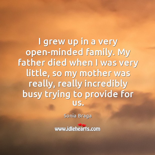 I grew up in a very open-minded family. My father died when I was very little Sonia Braga Picture Quote