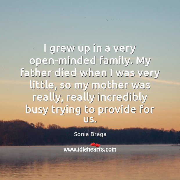 I grew up in a very open-minded family. My father died when Sonia Braga Picture Quote