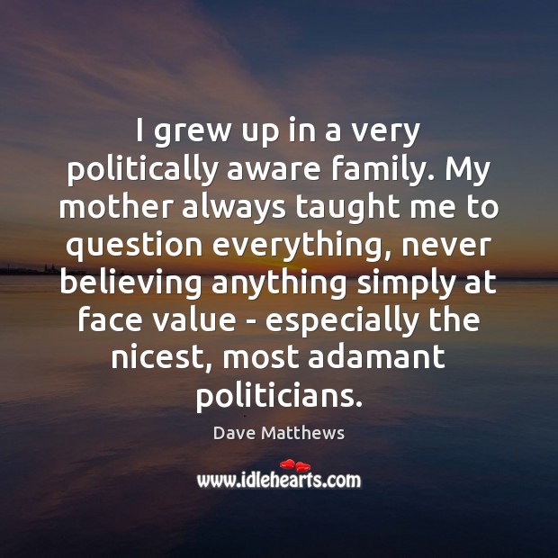 I grew up in a very politically aware family. My mother always Dave Matthews Picture Quote