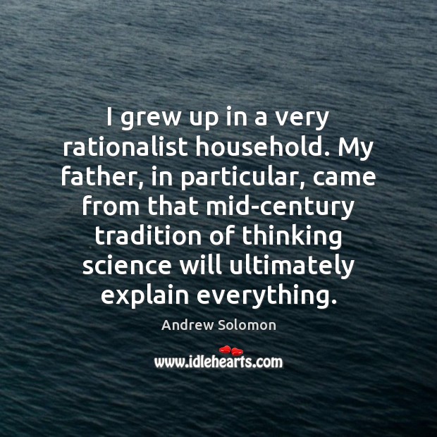 I grew up in a very rationalist household. My father, in particular, Image