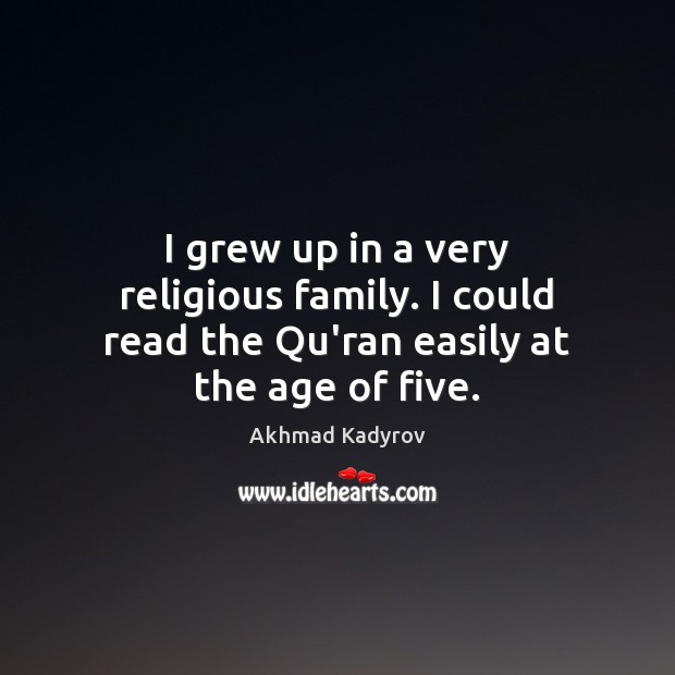 I grew up in a very religious family. I could read the Qu’ran easily at the age of five. Akhmad Kadyrov Picture Quote