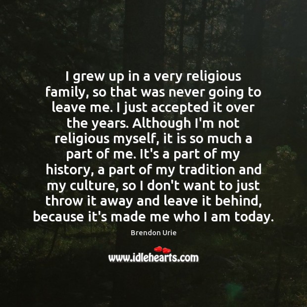 I grew up in a very religious family, so that was never Brendon Urie Picture Quote