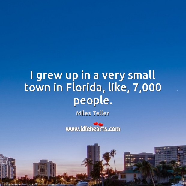 I grew up in a very small town in Florida, like, 7,000 people. Miles Teller Picture Quote