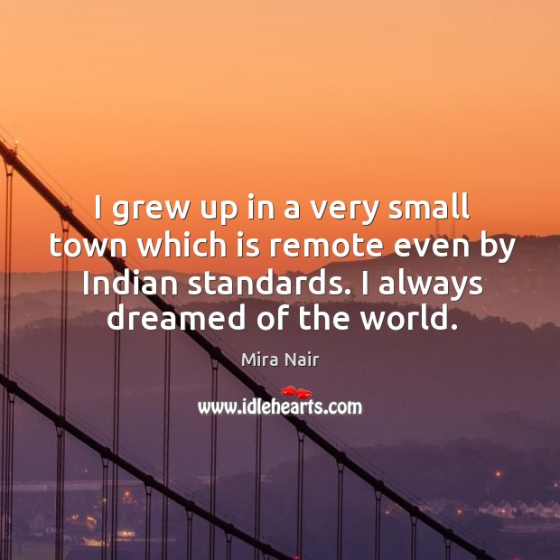 I grew up in a very small town which is remote even by indian standards. I always dreamed of the world. Image