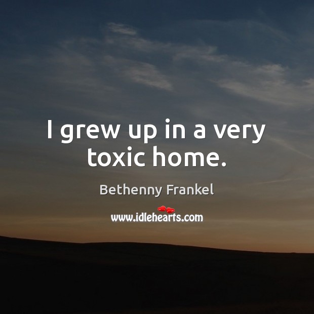 I grew up in a very toxic home. Bethenny Frankel Picture Quote