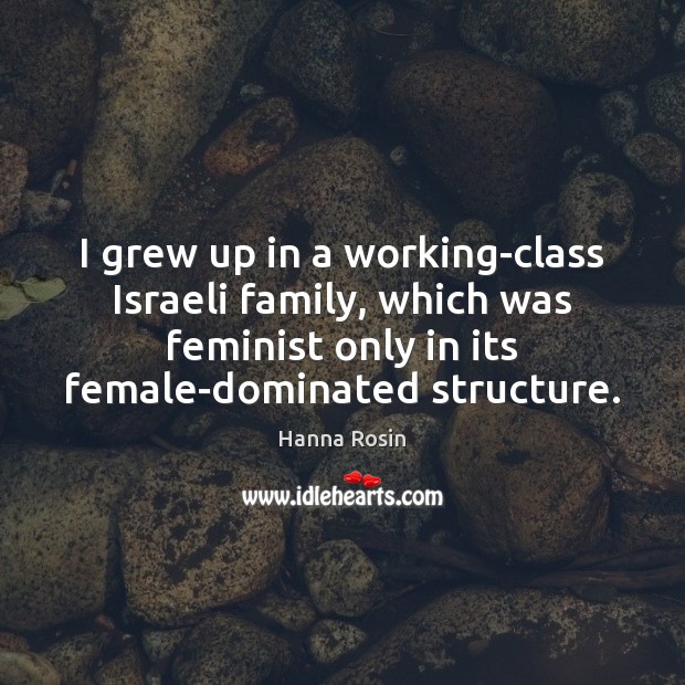 I grew up in a working-class Israeli family, which was feminist only Hanna Rosin Picture Quote