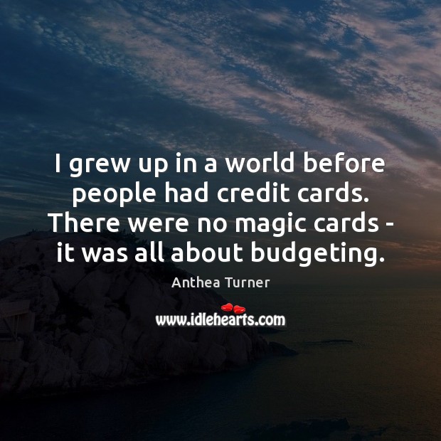 I grew up in a world before people had credit cards. There Anthea Turner Picture Quote