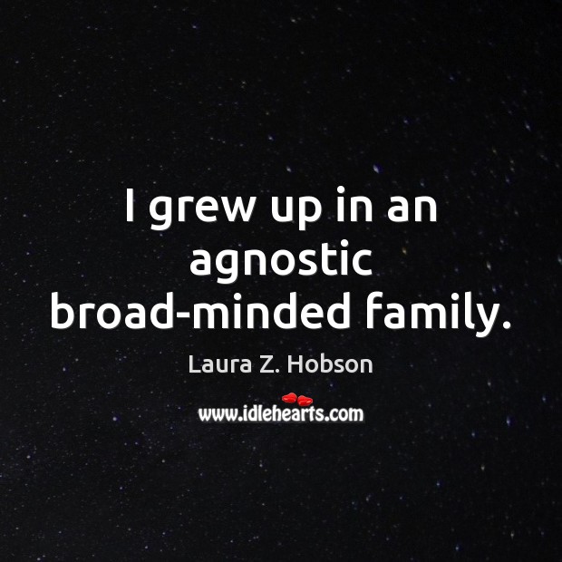 I grew up in an agnostic broad-minded family. Laura Z. Hobson Picture Quote