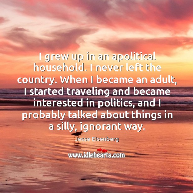 I grew up in an apolitical household. I never left the country. Jesse Eisenberg Picture Quote