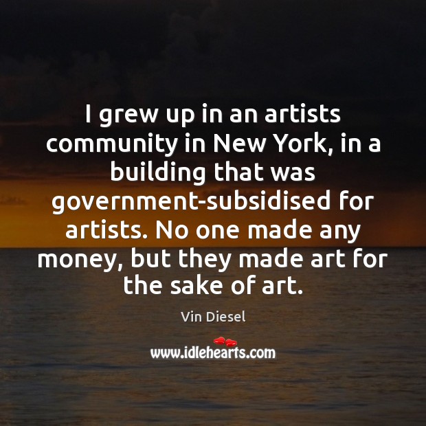 I grew up in an artists community in New York, in a Vin Diesel Picture Quote