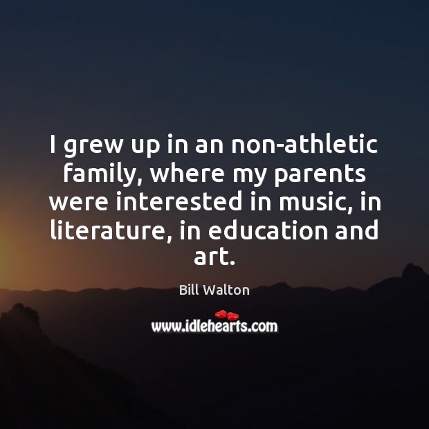I grew up in an non-athletic family, where my parents were interested Bill Walton Picture Quote