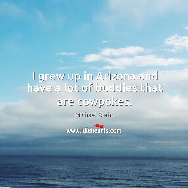 I grew up in arizona and have a lot of buddies that are cowpokes. Michael Biehn Picture Quote