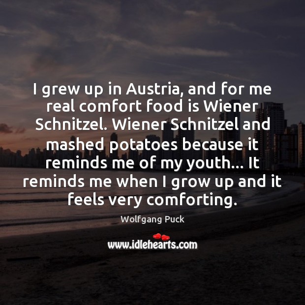 I grew up in Austria, and for me real comfort food is Wolfgang Puck Picture Quote