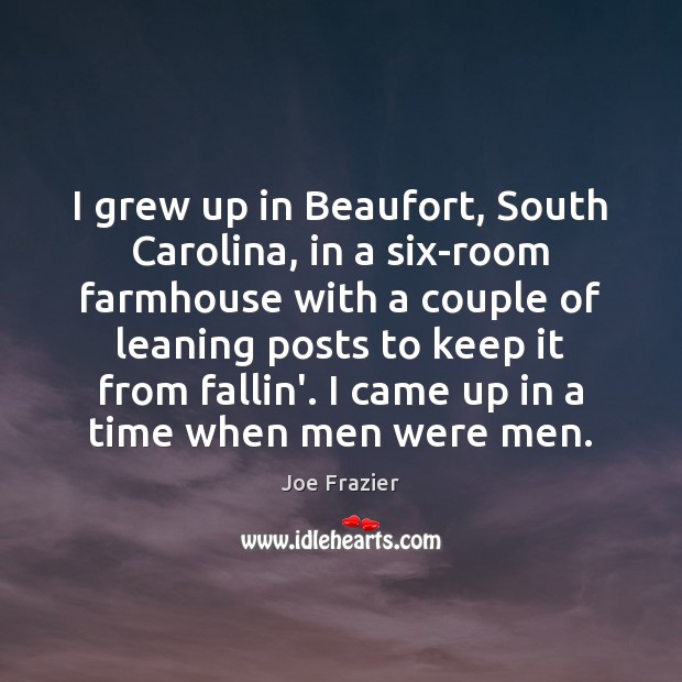 I grew up in Beaufort, South Carolina, in a six-room farmhouse with Joe Frazier Picture Quote