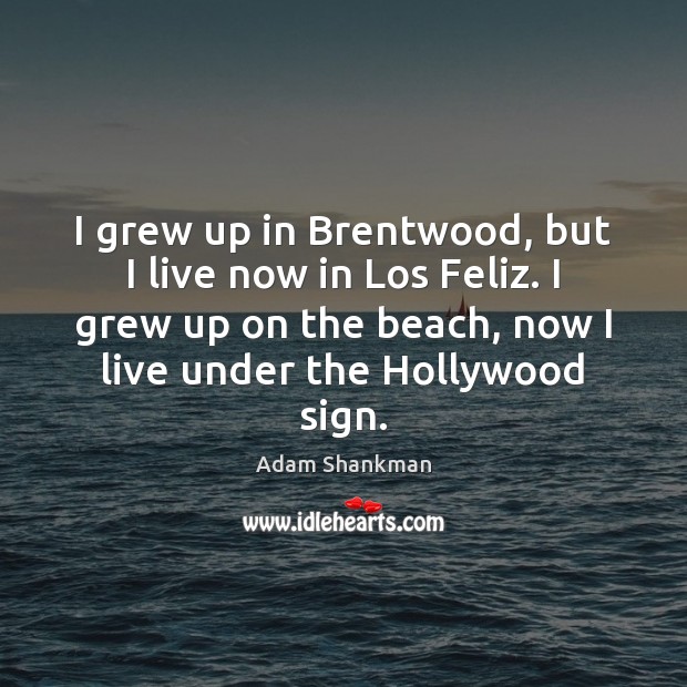I grew up in Brentwood, but I live now in Los Feliz. Adam Shankman Picture Quote
