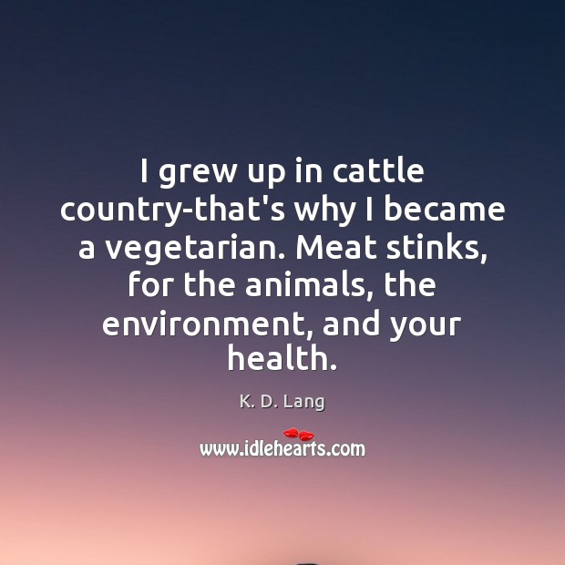 I grew up in cattle country-that’s why I became a vegetarian. Meat K. D. Lang Picture Quote