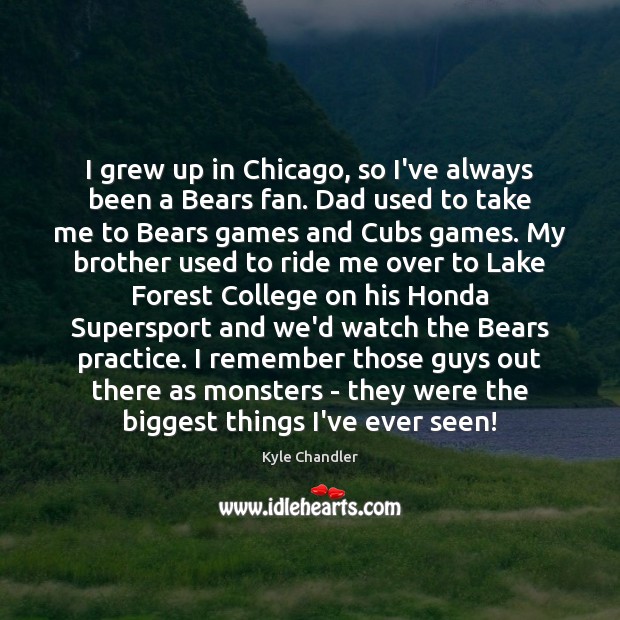 I grew up in Chicago, so I’ve always been a Bears fan. Image
