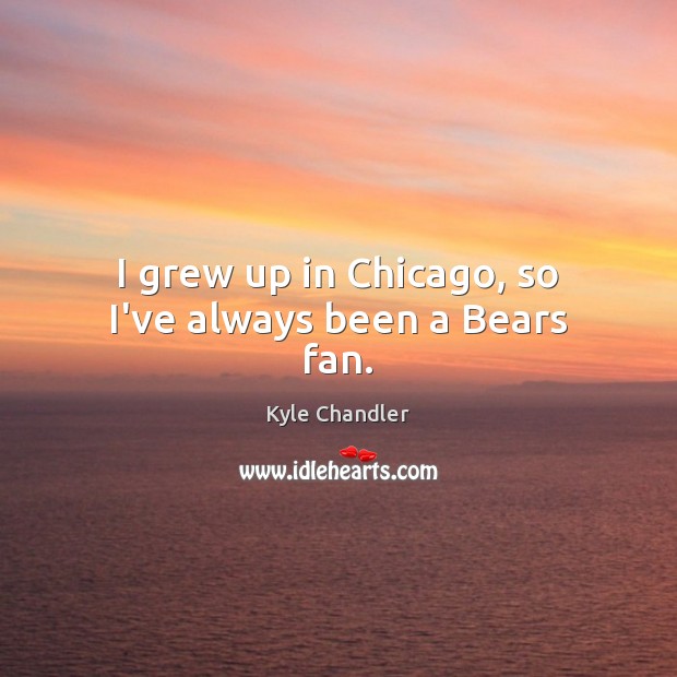 I grew up in Chicago, so I’ve always been a Bears fan. Kyle Chandler Picture Quote