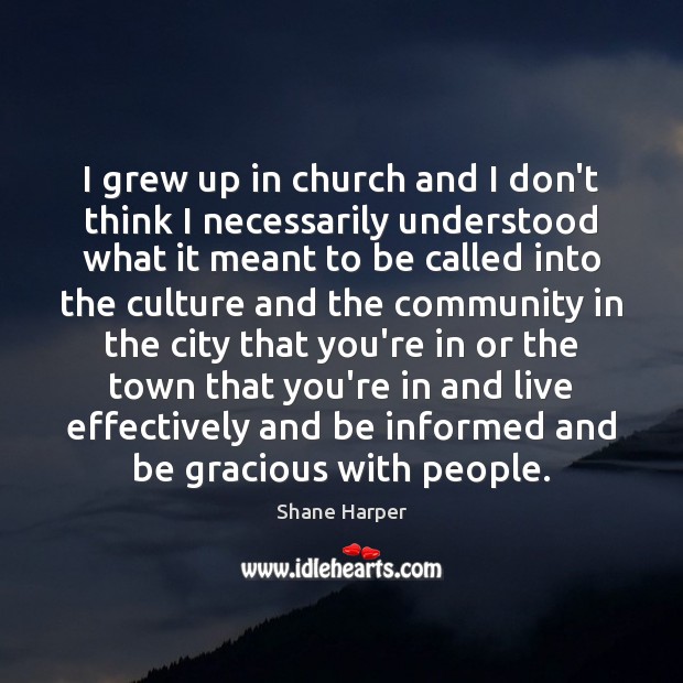 I grew up in church and I don’t think I necessarily understood Shane Harper Picture Quote