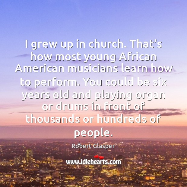 I grew up in church. That’s how most young African American musicians Robert Glasper Picture Quote