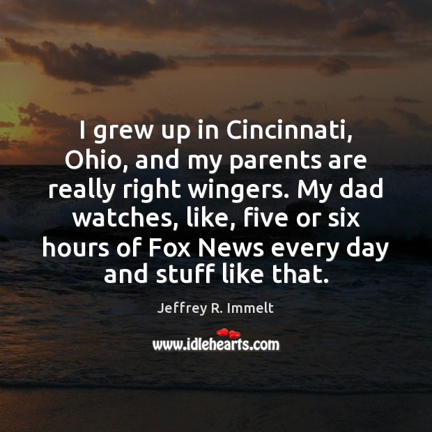I grew up in Cincinnati, Ohio, and my parents are really right Jeffrey R. Immelt Picture Quote