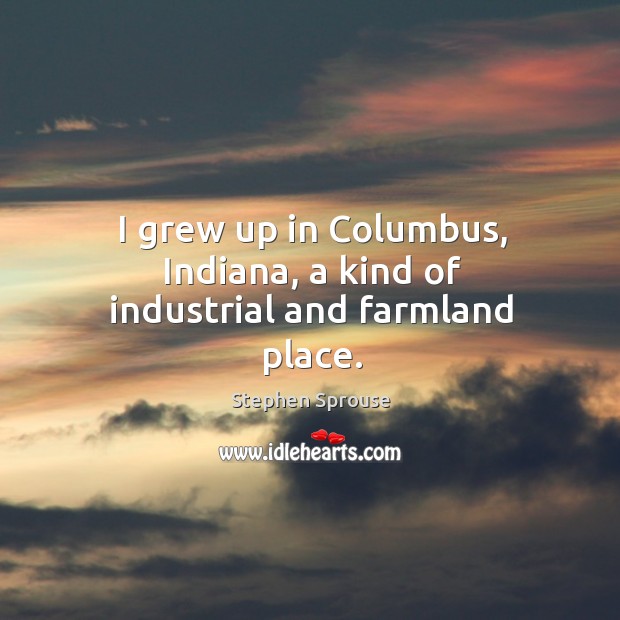 I grew up in columbus, indiana, a kind of industrial and farmland place. Stephen Sprouse Picture Quote