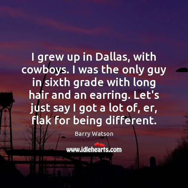 I grew up in Dallas, with cowboys. I was the only guy Barry Watson Picture Quote