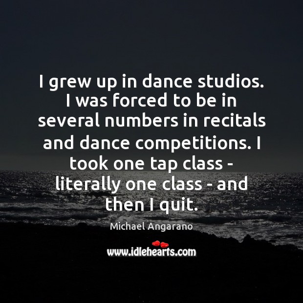 I grew up in dance studios. I was forced to be in Michael Angarano Picture Quote