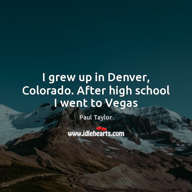 I grew up in Denver, Colorado. After high school I went to Vegas Paul Taylor Picture Quote