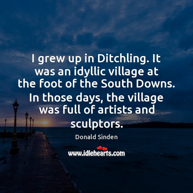 I grew up in Ditchling. It was an idyllic village at the Image