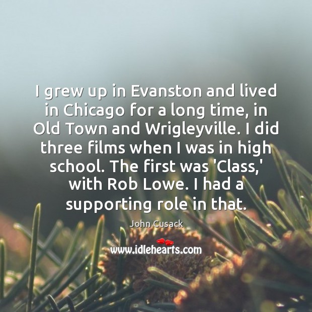 I grew up in Evanston and lived in Chicago for a long John Cusack Picture Quote