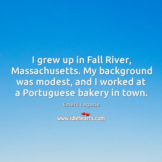 I grew up in fall river, massachusetts. My background was modest, and I worked at a portuguese bakery in town. Emeril Lagasse Picture Quote