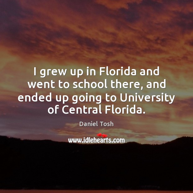I grew up in Florida and went to school there, and ended Daniel Tosh Picture Quote