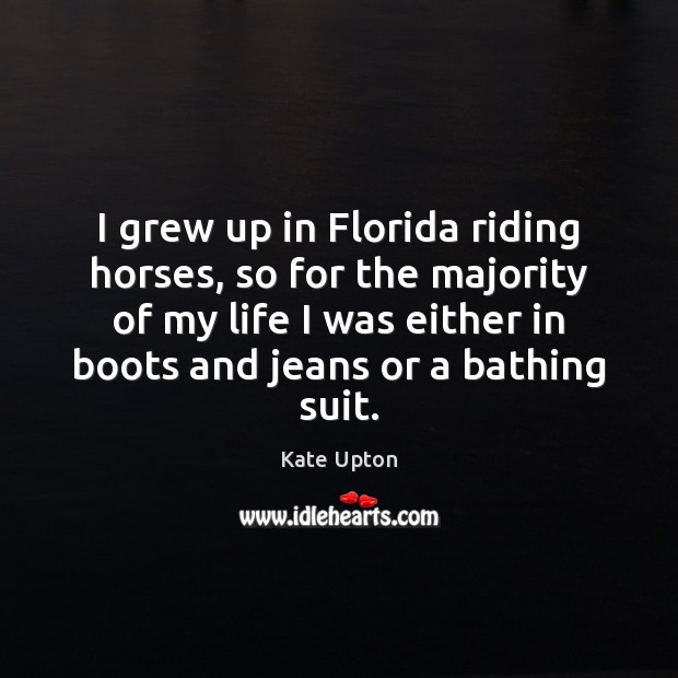 I grew up in Florida riding horses, so for the majority of Kate Upton Picture Quote
