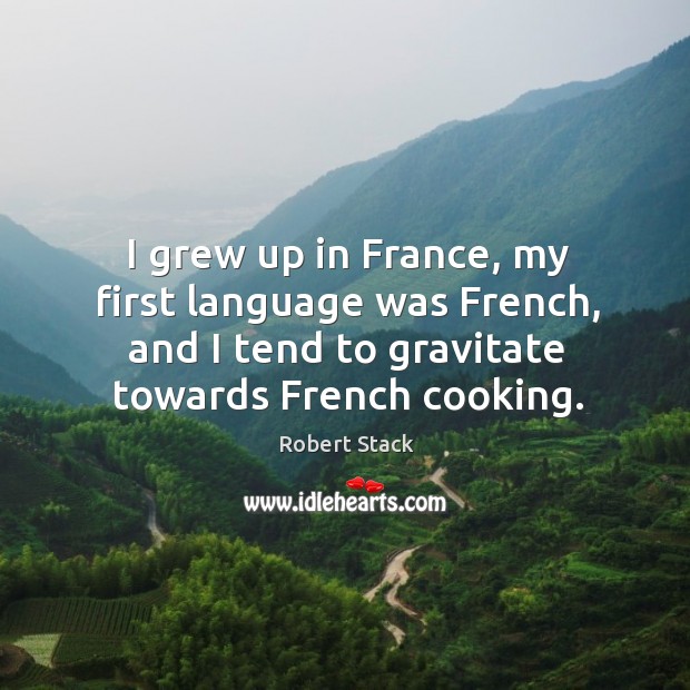 I grew up in france, my first language was french, and I tend to gravitate towards french cooking. Robert Stack Picture Quote