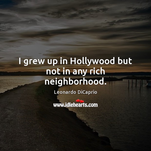 I grew up in Hollywood but not in any rich neighborhood. Leonardo DiCaprio Picture Quote