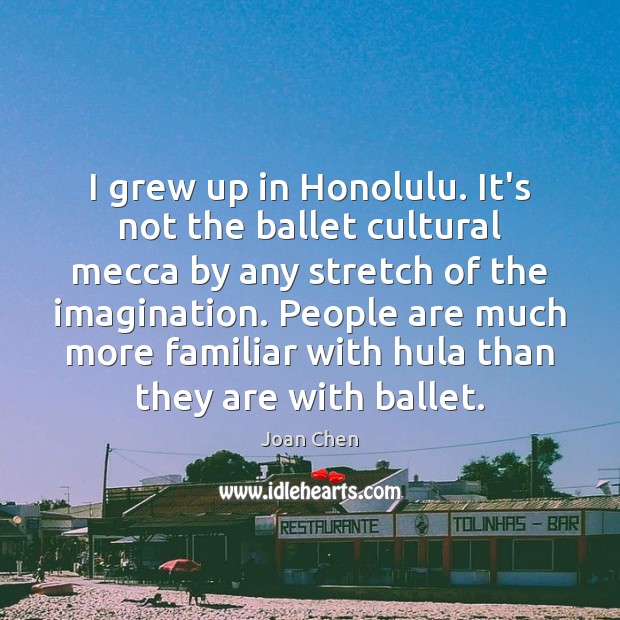 I grew up in Honolulu. It’s not the ballet cultural mecca by Joan Chen Picture Quote