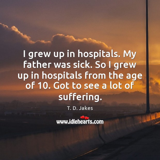 I grew up in hospitals. My father was sick. So I grew T. D. Jakes Picture Quote