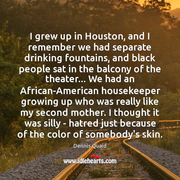 I grew up in Houston, and I remember we had separate drinking Dennis Quaid Picture Quote
