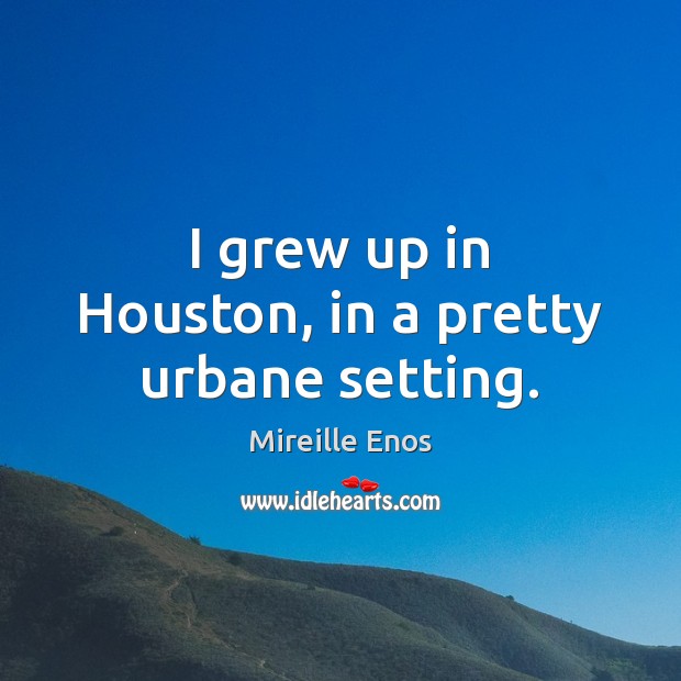 I grew up in Houston, in a pretty urbane setting. Image