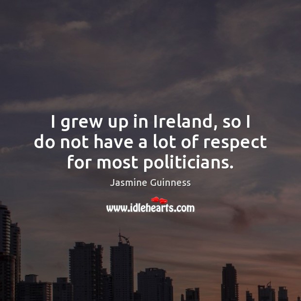 I grew up in Ireland, so I do not have a lot of respect for most politicians. Jasmine Guinness Picture Quote