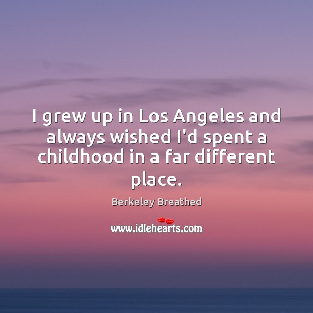 I grew up in Los Angeles and always wished I’d spent a childhood in a far different place. Berkeley Breathed Picture Quote
