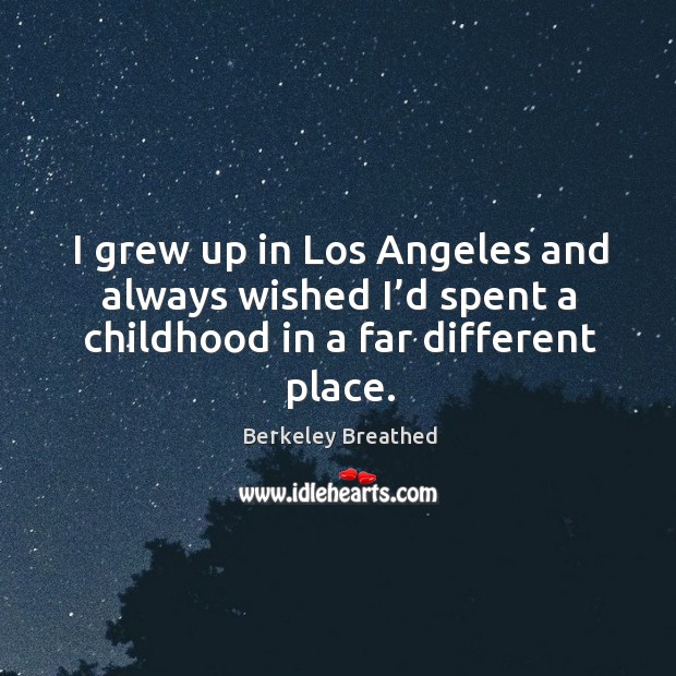 I grew up in los angeles and always wished I’d spent a childhood in a far different place. Berkeley Breathed Picture Quote