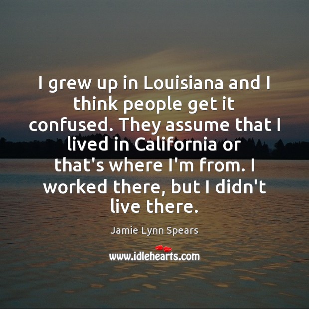 I grew up in Louisiana and I think people get it confused. Jamie Lynn Spears Picture Quote